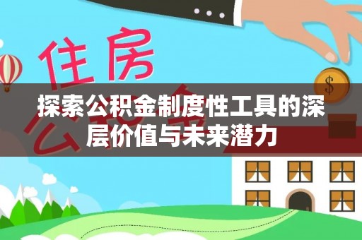 林周探索公积金制度性工具的深层价值与未来潜力