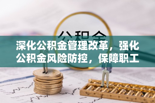 林周深化公积金管理改革，强化公积金风险防控，保障职工权益