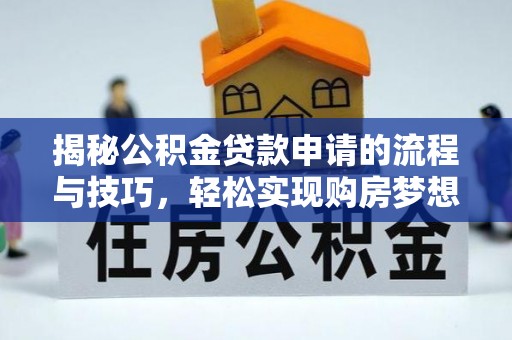 林周揭秘公积金贷款申请的流程与技巧，轻松实现购房梦想