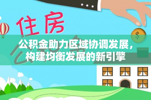 林周公积金助力区域协调发展，构建均衡发展的新引擎
