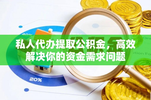林周私人代办提取公积金，高效解决你的资金需求问题