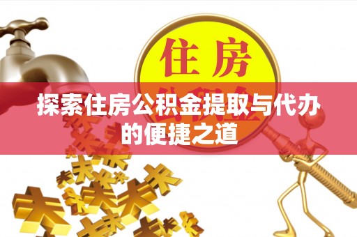 林周探索住房公积金提取与代办的便捷之道