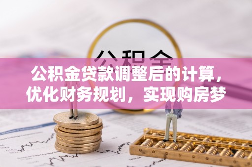 林周公积金贷款调整后的计算，优化财务规划，实现购房梦想