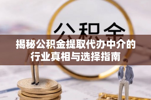 林周揭秘公积金提取代办中介的行业真相与选择指南