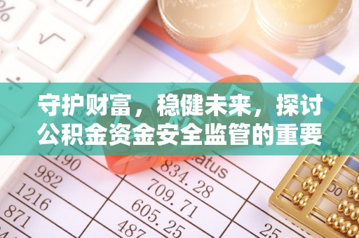 林周守护财富，稳健未来，探讨公积金资金安全监管的重要性与实践
