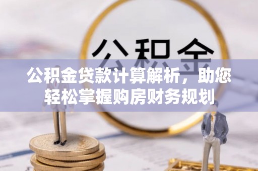 林周公积金贷款计算解析，助您轻松掌握购房财务规划