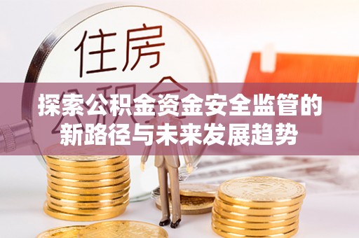 林周探索公积金资金安全监管的新路径与未来发展趋势