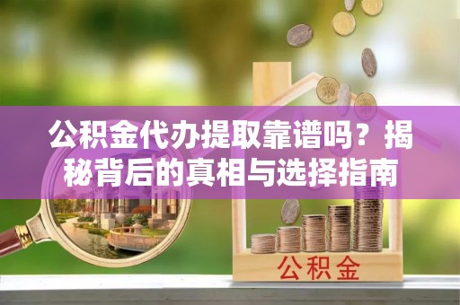 林周公积金代办提取靠谱吗？揭秘背后的真相与选择指南