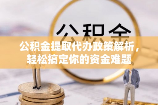 林周公积金提取代办政策解析，轻松搞定你的资金难题