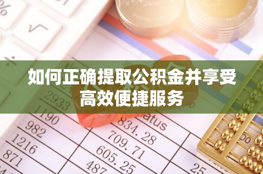 林周如何正确提取公积金并享受高效便捷服务